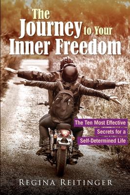 The Journey to Your Inner Freedom: The Ten Most Effective Secrets for a Self-Determined Life