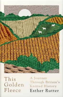 This Golden Fleece: A Journey Through Britain’’s Knitted History