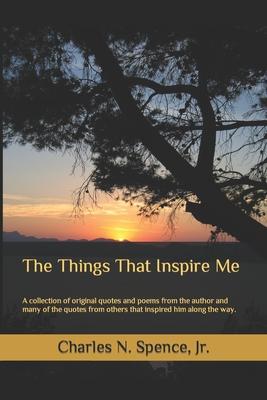 The Things That Inspire Me: A collection of original quotes and poems from the author and many of the quotes from others that inspired him along t