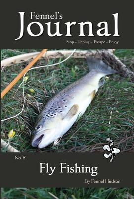 Fly Fishing: Fennel’’s Journal No. 5