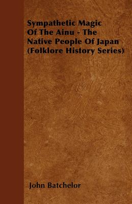 Sympathetic Magic Of The Ainu - The Native People Of Japan (Folklore History Series)