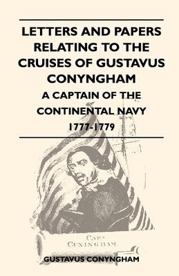 Letters and Papers Relating to the Cruises of Gustavus Conyngham - A Captain of the Continental Navy 1777-1779