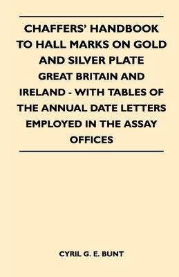 Chaffers’’ Handbook to Hall Marks on Gold and Silver Plate - Great Britain and Ireland - With Tables of the Annual Date Letters Employed in the Assay O