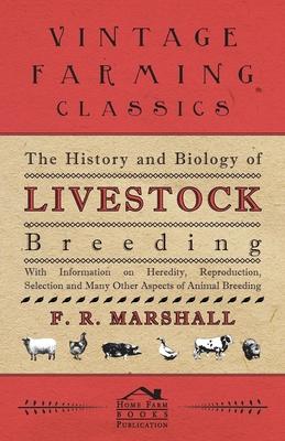 The History and Biology of Livestock Breeding - With Information on Heredity, Reproduction, Selection and Many Other Aspects of Animal Breeding