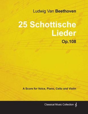 Ludwig Van Beethoven - 25 Schottische Lieder - Op.108 - A Score for Voice, Piano, Cello and Violin