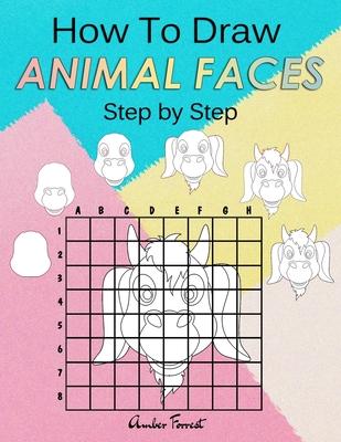 How To Draw Animal Faces Step by Step: Drawing Animals For Kids & Adults: A Step-by-Step Drawing and Activity Book for Kids