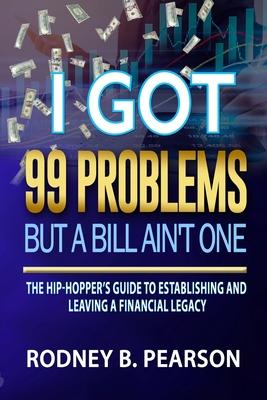 I Got 99 Problems But a Bill Ain’’t One: The Hip-Hopper’’s Guide to Establishing and Leaving a Financial Legacy