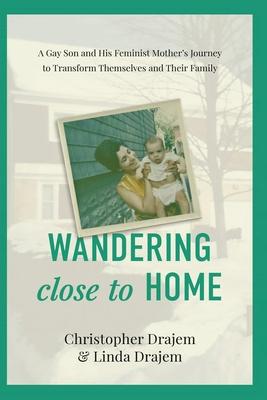 Wandering Close to Home: A Gay Son and His Feminist Mother’’s Journey to Transform Themselves and Their Family