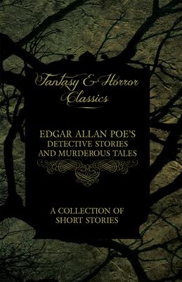 Edgar Allan Poe’’s Detective Stories and Murderous Tales - A Collection of Short Stories (Fantasy and Horror Classics)