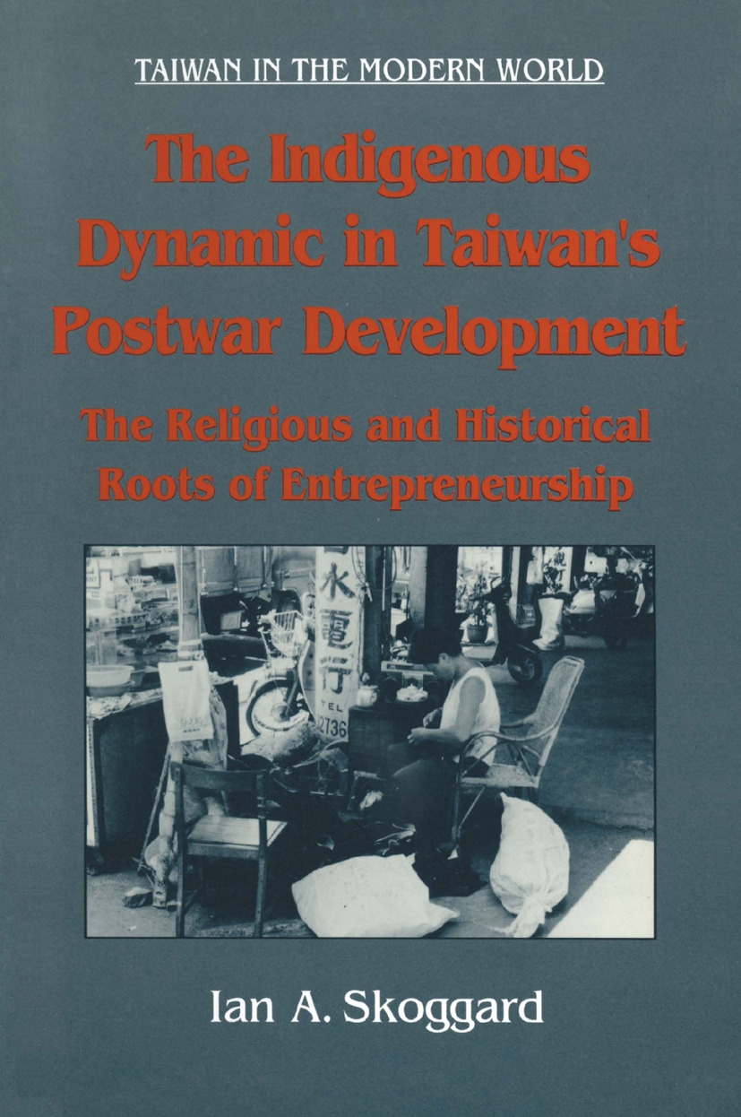 The Indigenous Dynamic in Taiwan’’s Postwar Development: Religious and Historical Roots of Entrepreneurship: Religious and Historical Roots of Entrepre