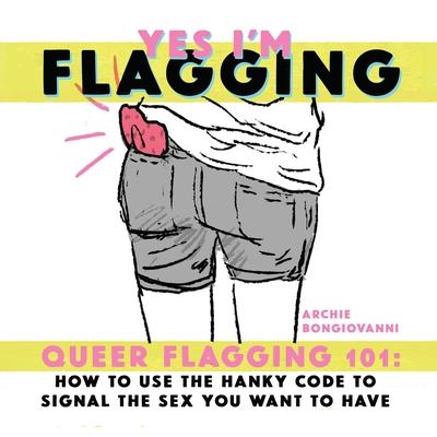 Yes I’’m Flagging: Queer Flagging 101: How to Use the Hanky Code to Signal the Sex You Want to Have