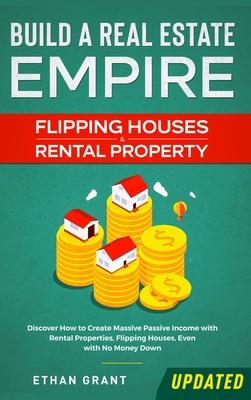 Build A Real Estate Empire - Flipping Houses & Rental Property: Discover How To Create Massive Passive Income With Rental Properties, Flipping Houses,