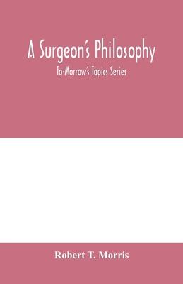 A surgeon’’s philosophy: To-Morrow’’s Topics Series