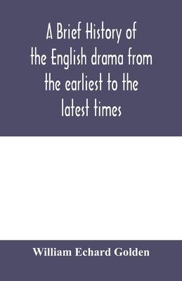 A brief history of the English drama from the earliest to the latest times