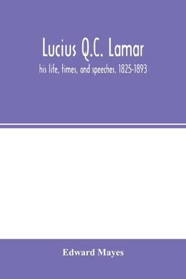 Lucius Q.C. Lamar: his life, times, and speeches. 1825-1893