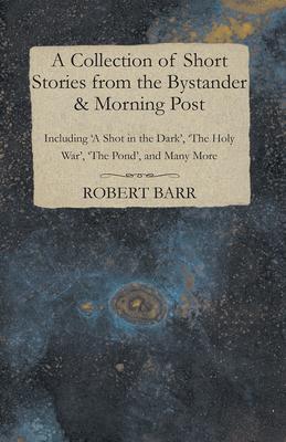 A Collection of Short Stories from the Bystander & Morning Post - Including ’’a Shot in the Dark’’, ’’The Holy War’’, ’’The Pond’’, and Many More