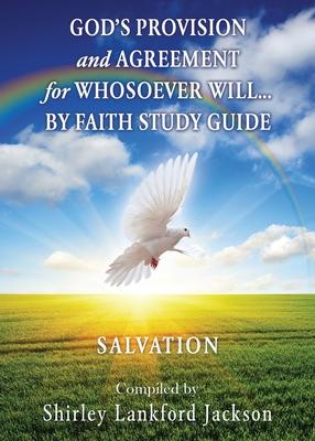 God’’s Provision and Agreement for Whosoever Will... by Faith Study Guide: Salvation