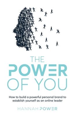 The Power of You: How to build a powerful personal brand to establish yourself as an online leader