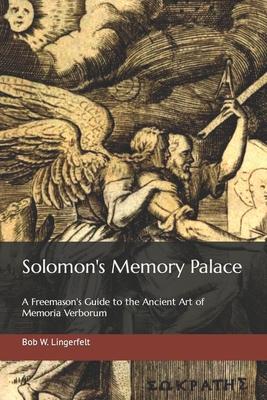 Solomon’’s Memory Palace: A Freemason’’s Guide to the Ancient Art of Memoria Verborum