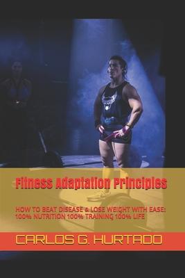 Fitness Adaptation Principles: 100% Nutrition 100% Training 100% Life: How to Achieve: Permanent Fat Loss - Maximum Performance