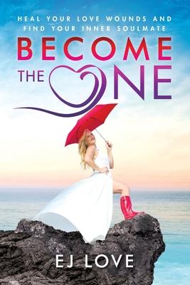 Become The One: Heal Your Love Wounds and Find Your Inner Soul Mate