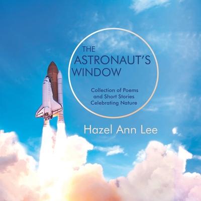 The Astronaut’’s Window: Collection of Poems and Short Stories Celebrating Nature