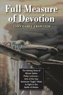 Full Measure of Devotion: The Stirring Story of Illinois Native Philip Leckrone - One of the Few American Eagle Pilots to Fight in the Battle