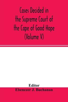 Cases decided in the Supreme Court of the Cape of Good Hope: During the year 1875. with table of cases and alphabetical index (Volume V)