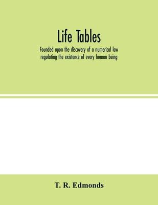 Life tables, founded upon the discovery of a numerical law regulating the existence of every human being