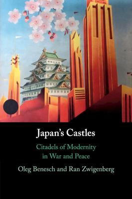 Japan’’s Castles: Citadels of Modernity in War and Peace