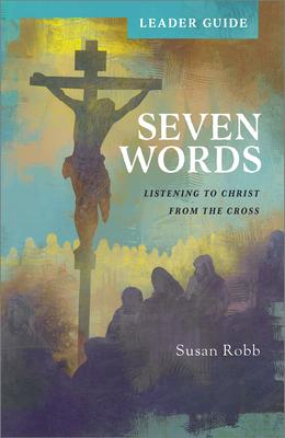 Seven Words Leader Guide: Listening to Christ from the Cross