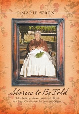 Stories to Be Told: Tales About the Pioneer People and Places in Little Santa Clara River Valley, Southern California