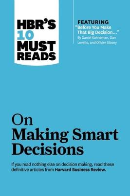 Hbr’’s 10 Must Reads on Making Smart Decisions (with Featured Article before You Make That Big Decision... by Daniel Kahneman, Dan Lovallo, and Olivi