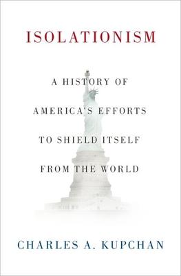 Isolationism: A History of America’’s Efforts to Shield Itself from the World