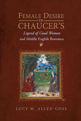 Female Desire in Chaucer’’s Legend of Good Women and Middle English Romance