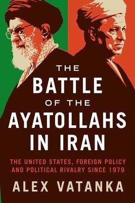 The Ayatollahs That Made Iran: The United States, Foreign Policy and Political Rivalry Since 1979