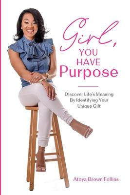 Girl, You Have Purpose: Discover Life’’s Meaning By Identifying Your Unique Gifts