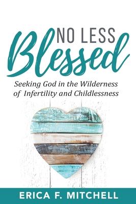 No Less Blessed: Seeking God in the Wilderness of Infertility and Childlessness