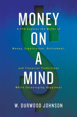 Money on a Mind: A CPA exposes the myths of money, expatriation, retirement, and financial predictions while encouraging happiness