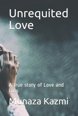 Unrequited Love: A true story of Love and Loss