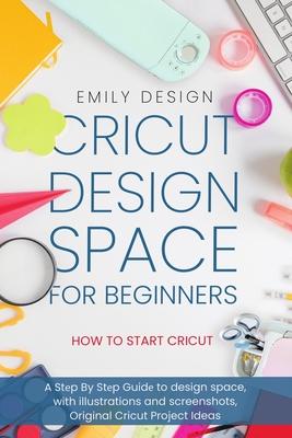 Cricut Dеsign Spacе for beginners - How to Start Cricut: A Stеp By Stеp Guidе to Design Space, with Illustrations and Sc