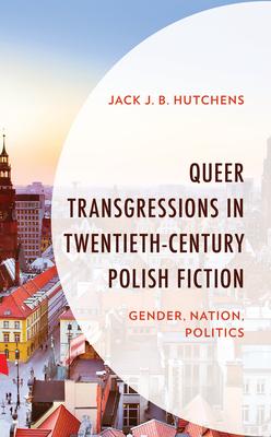 Queer Transgressions in Twentieth-Century Polish Fiction: Gender, Nation, Politics