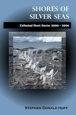 Shores of Silver Seas: Collected Short Stories 2000 - 2006