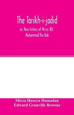 The Táríkh-i-jadíd; or, New history of Mírzá ʻAlí Muhammad the Báb