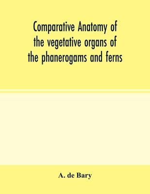 Comparative anatomy of the vegetative organs of the phanerogams and ferns