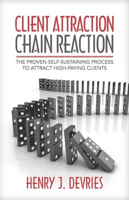 Client Attraction Chain Reaction: The Proven Self-Sustaining Process To Attract High-Paying Clients