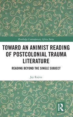 Toward an Animist Reading of Postcolonial Trauma Literature: Reading Beyond the Single Subject