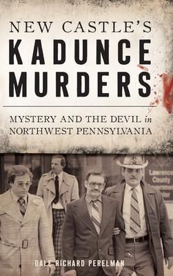 New Castle’’s Kadunce Murders: Mystery and the Devil in Northwest Pennsylvania