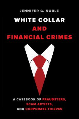 White Collar and Financial Crimes: A Casebook of Fraudsters, Scam Artists, and Corporate Thieves