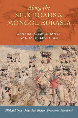 Along the Silk Roads in Mongol Eurasia: Generals, Merchants, and Intellectuals